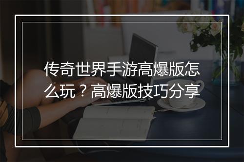 传奇世界手游高爆版怎么玩？高爆版技巧分享