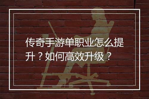 传奇手游单职业怎么提升？如何高效升级？