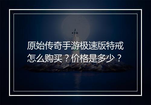 原始传奇手游极速版特戒怎么购买？价格是多少？