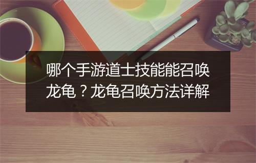 哪个手游道士技能能召唤龙龟？龙龟召唤方法详解