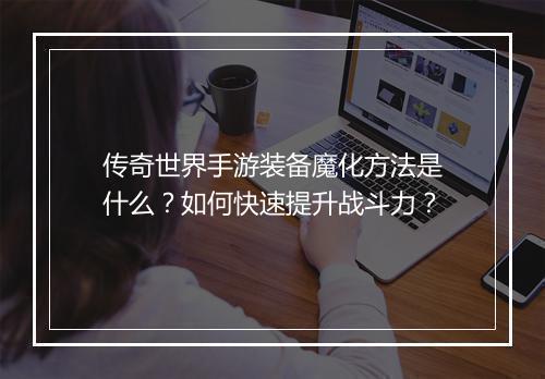 传奇世界手游装备魔化方法是什么？如何快速提升战斗力？