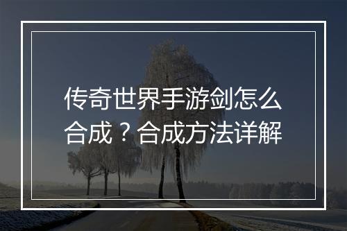 传奇世界手游剑怎么合成？合成方法详解