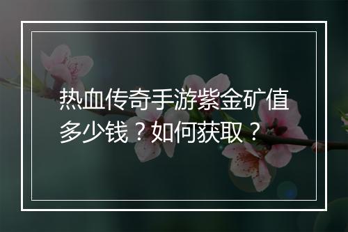热血传奇手游紫金矿值多少钱？如何获取？