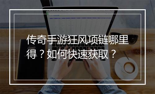 传奇手游狂风项链哪里得？如何快速获取？