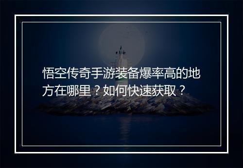 悟空传奇手游装备爆率高的地方在哪里？如何快速获取？