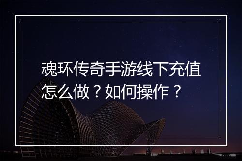魂环传奇手游线下充值怎么做？如何操作？
