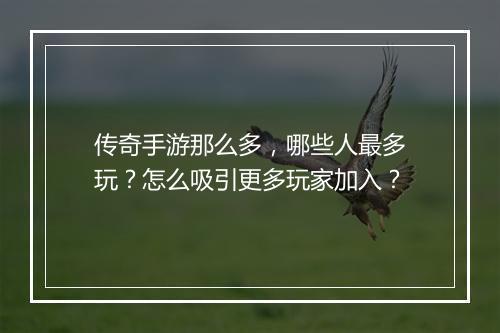 传奇手游那么多，哪些人最多玩？怎么吸引更多玩家加入？