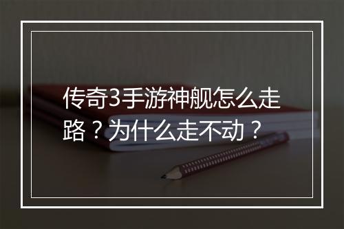 传奇3手游神舰怎么走路？为什么走不动？