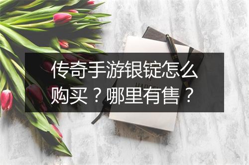 传奇手游银锭怎么购买？哪里有售？