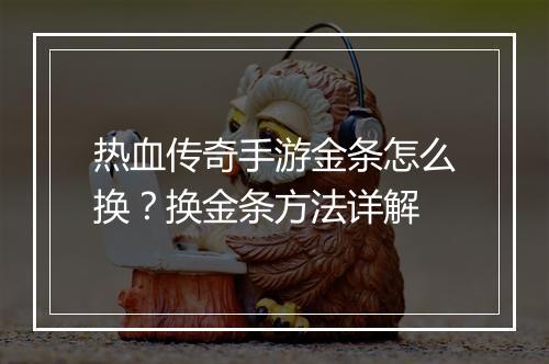 热血传奇手游金条怎么换？换金条方法详解