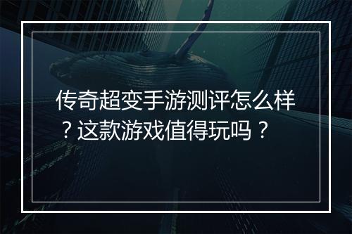 传奇超变手游测评怎么样？这款游戏值得玩吗？