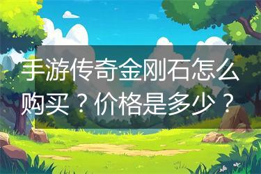 手游传奇金刚石怎么购买？价格是多少？