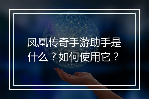 凤凰传奇手游助手是什么？如何使用它？