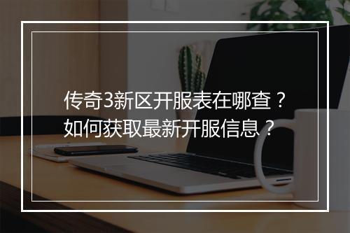 传奇3新区开服表在哪查？如何获取最新开服信息？