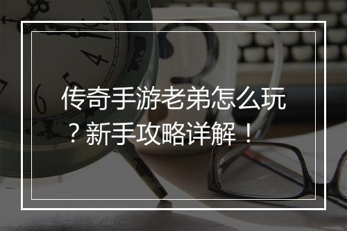 传奇手游老弟怎么玩？新手攻略详解！