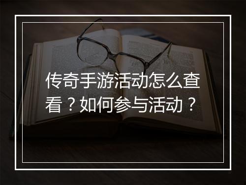 传奇手游活动怎么查看？如何参与活动？