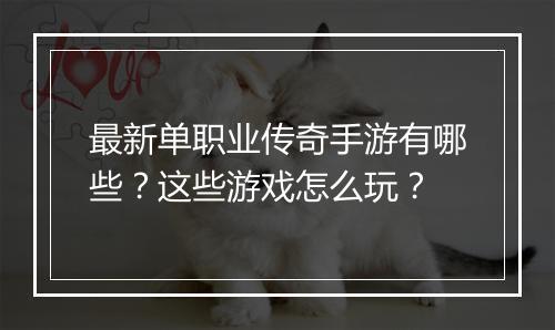 最新单职业传奇手游有哪些？这些游戏怎么玩？