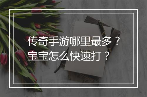 传奇手游哪里最多？宝宝怎么快速打？