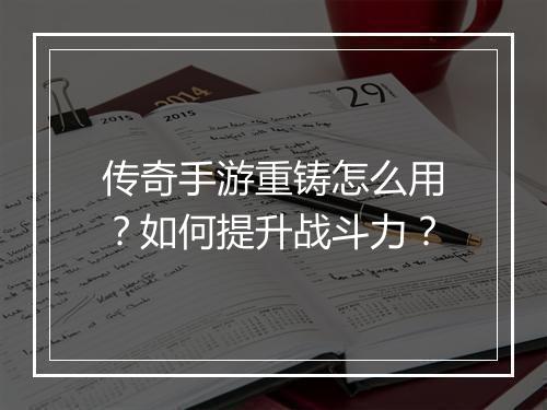 传奇手游重铸怎么用？如何提升战斗力？