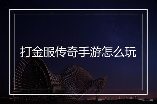 打金服传奇手游怎么玩