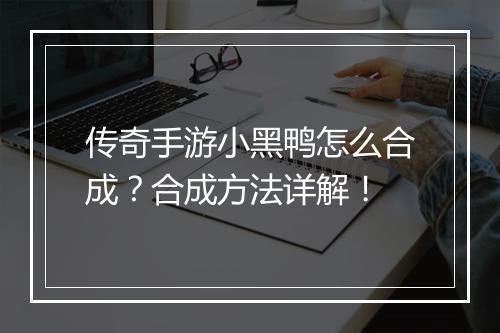 传奇手游小黑鸭怎么合成？合成方法详解！