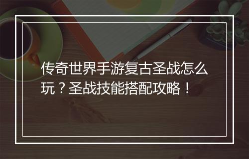 传奇世界手游复古圣战怎么玩？圣战技能搭配攻略！