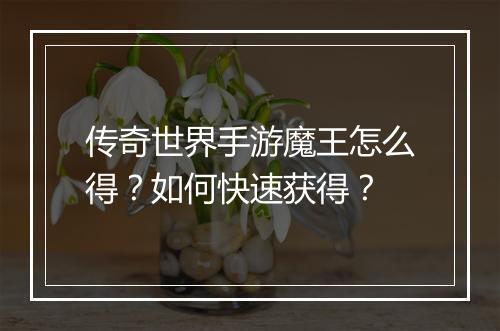 传奇世界手游魔王怎么得？如何快速获得？