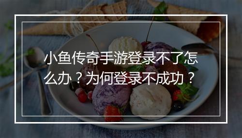 小鱼传奇手游登录不了怎么办？为何登录不成功？