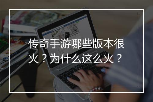 传奇手游哪些版本很火？为什么这么火？