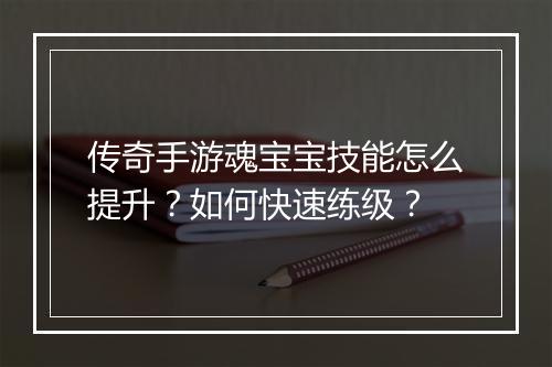 传奇手游魂宝宝技能怎么提升？如何快速练级？