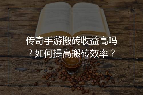 传奇手游搬砖收益高吗？如何提高搬砖效率？