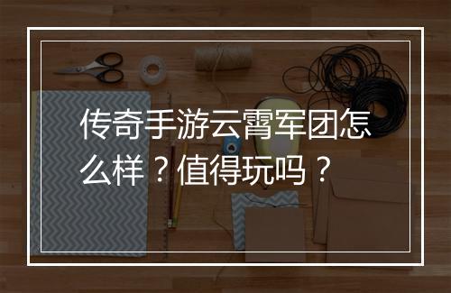 传奇手游云霄军团怎么样？值得玩吗？