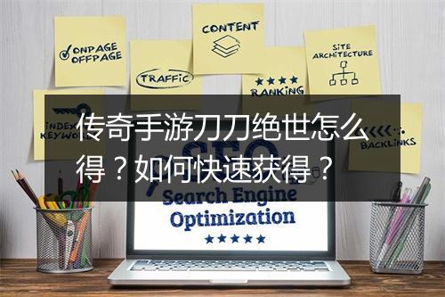 传奇手游刀刀绝世怎么得？如何快速获得？