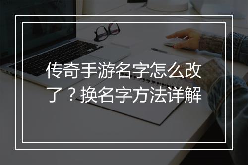 传奇手游名字怎么改了？换名字方法详解