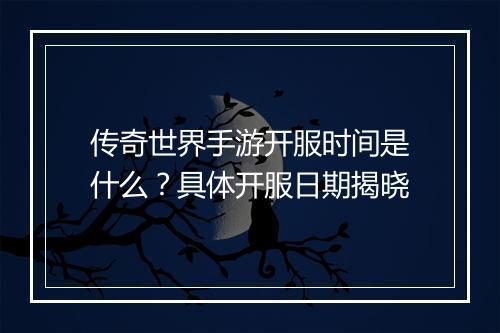 传奇世界手游开服时间是什么？具体开服日期揭晓