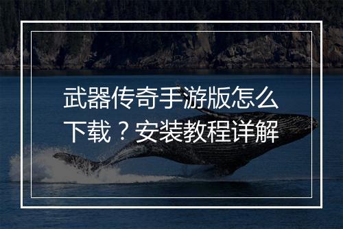 武器传奇手游版怎么下载？安装教程详解