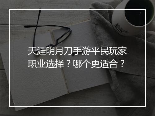 天涯明月刀手游平民玩家职业选择？哪个更适合？