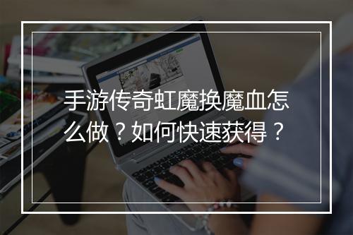 手游传奇虹魔换魔血怎么做？如何快速获得？