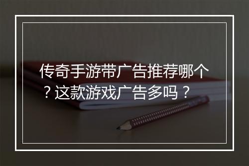传奇手游带广告推荐哪个？这款游戏广告多吗？