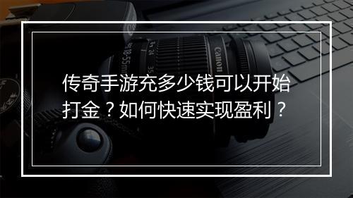 传奇手游充多少钱可以开始打金？如何快速实现盈利？