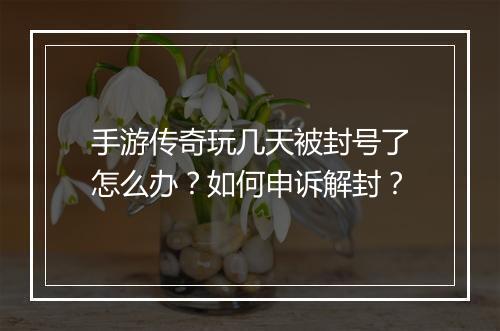 手游传奇玩几天被封号了怎么办？如何申诉解封？