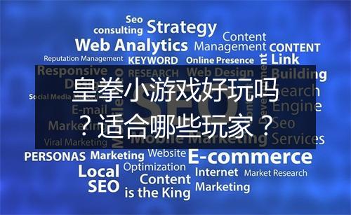 皇拳小游戏好玩吗？适合哪些玩家？