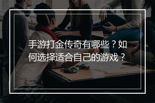 手游打金传奇有哪些？如何选择适合自己的游戏？