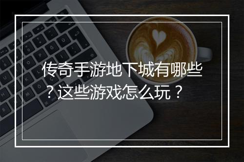 传奇手游地下城有哪些？这些游戏怎么玩？
