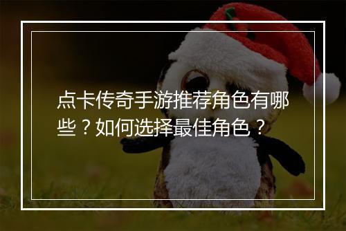 点卡传奇手游推荐角色有哪些？如何选择最佳角色？