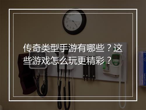 传奇类型手游有哪些？这些游戏怎么玩更精彩？
