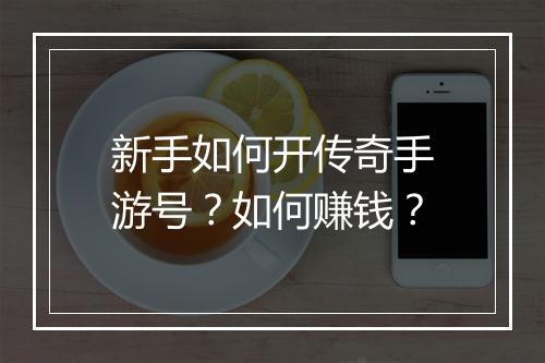 新手如何开传奇手游号？如何赚钱？