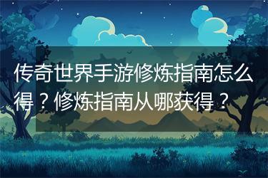 传奇世界手游修炼指南怎么得？修炼指南从哪获得？