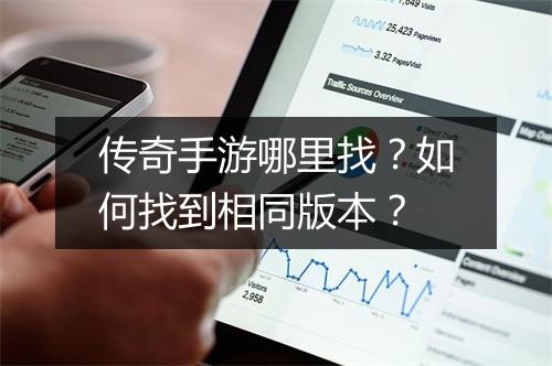 传奇手游哪里找？如何找到相同版本？