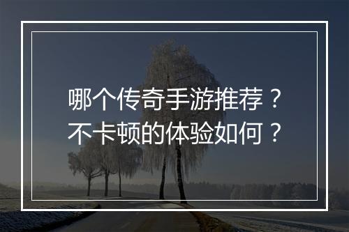 哪个传奇手游推荐？不卡顿的体验如何？